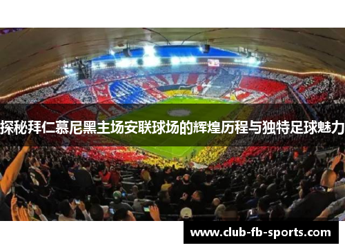 探秘拜仁慕尼黑主场安联球场的辉煌历程与独特足球魅力