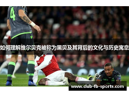 如何理解维尔贝克被称为黑贝及其背后的文化与历史寓意