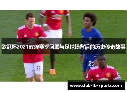 欧冠杯2021辉煌赛季回顾与足球场背后的历史传奇故事