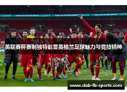 英联赛杯赛制独特彰显英格兰足球魅力与竞技精神