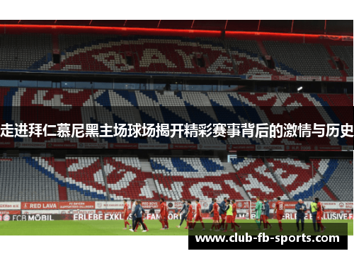 走进拜仁慕尼黑主场球场揭开精彩赛事背后的激情与历史