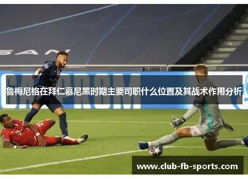 鲁梅尼格在拜仁慕尼黑时期主要司职什么位置及其战术作用分析 鲁梅尼格在拜仁慕尼黑时期主要司职什么位置及其战术作用分析