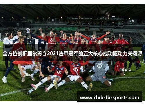 全方位剖析里尔勇夺2021法甲冠军的五大核心成功驱动力关键源 全方位剖析里尔勇夺2021法甲冠军的五大核心成功驱动力关键源