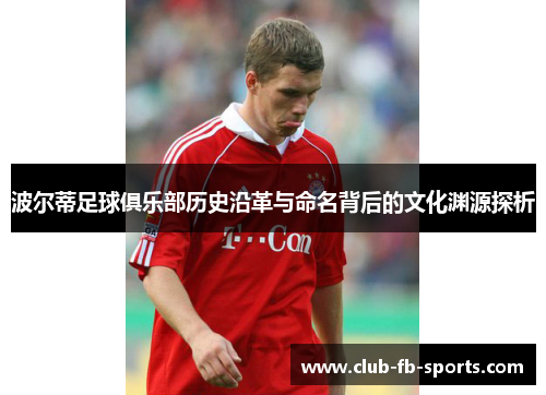 波尔蒂足球俱乐部历史沿革与命名背后的文化渊源探析 波尔蒂足球俱乐部历史沿革与命名背后的文化渊源探析