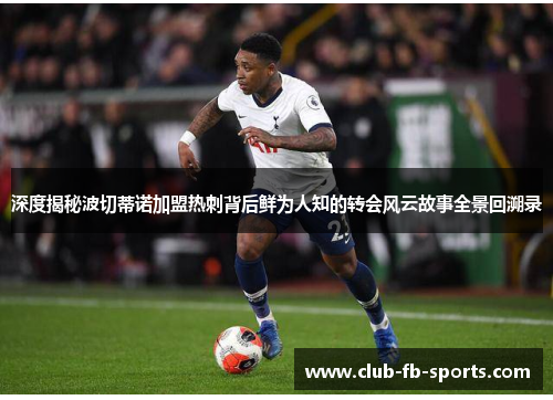 深度揭秘波切蒂诺加盟热刺背后鲜为人知的转会风云故事全景回溯录 深度揭秘波切蒂诺加盟热刺背后鲜为人知的转会风云故事全景回溯录