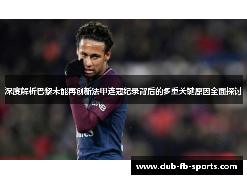 深度解析巴黎未能再创新法甲连冠纪录背后的多重关键原因全面探讨