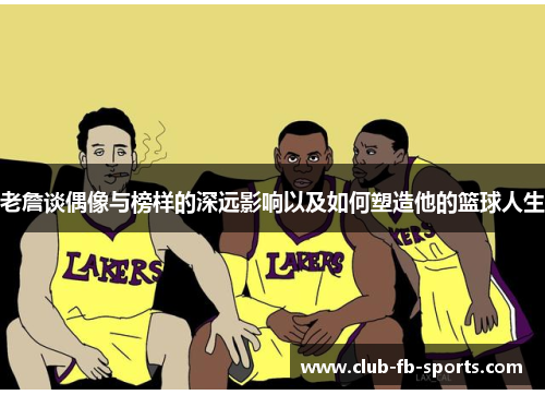 老詹谈偶像与榜样的深远影响以及如何塑造他的篮球人生 老詹谈偶像与榜样的深远影响以及如何塑造他的篮球人生