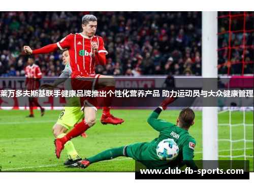 莱万多夫斯基联手健康品牌推出个性化营养产品 助力运动员与大众健康管理