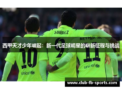 西甲天才少年崛起：新一代足球明星的崭新征程与挑战