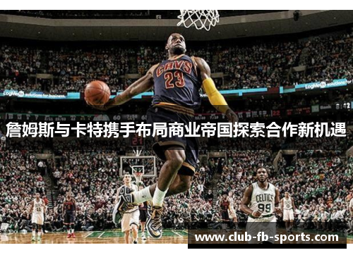 詹姆斯与卡特携手布局商业帝国探索合作新机遇