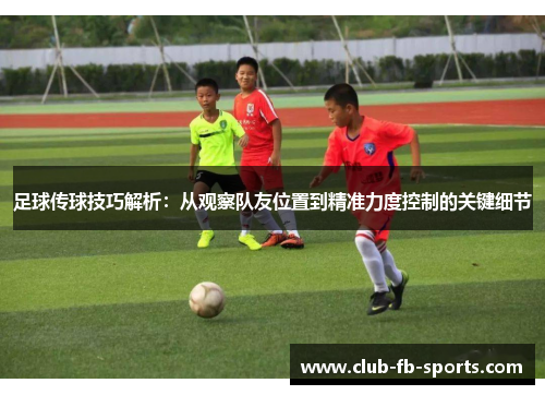 足球传球技巧解析：从观察队友位置到精准力度控制的关键细节