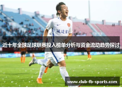 近十年全球足球联赛投入榜单分析与资金流动趋势探讨