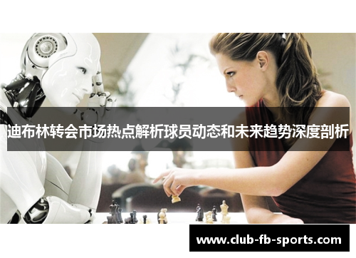 迪布林转会市场热点解析球员动态和未来趋势深度剖析