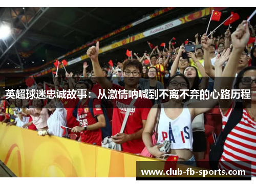 英超球迷忠诚故事：从激情呐喊到不离不弃的心路历程