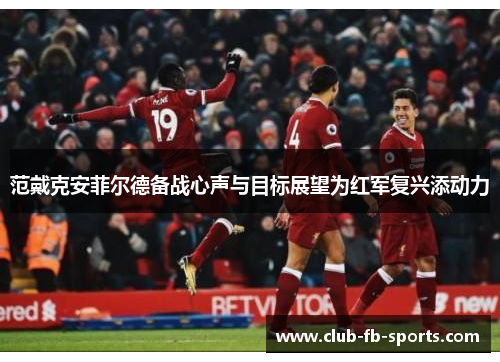 范戴克安菲尔德备战心声与目标展望为红军复兴添动力