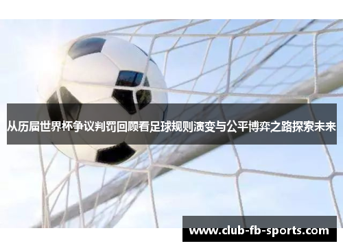 从历届世界杯争议判罚回顾看足球规则演变与公平博弈之路探索未来