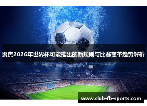 聚焦2026年世界杯可能推出的新规则与比赛变革趋势解析 聚焦2026年世界杯可能推出的新规则与比赛变革趋势解析