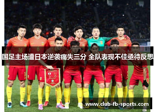 国足主场遭日本逆袭痛失三分 全队表现不佳亟待反思