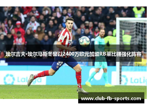 埃尔吉夫·埃尔马斯冬窗以2400万欧元加盟RB莱比锡强化阵容 埃尔吉夫·埃尔马斯冬窗以2400万欧元加盟RB莱比锡强化阵容