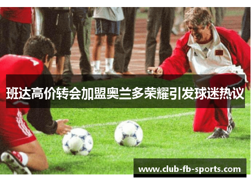 班达高价转会加盟奥兰多荣耀引发球迷热议