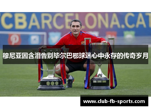 穆尼亚因含泪告别毕尔巴鄂球迷心中永存的传奇岁月