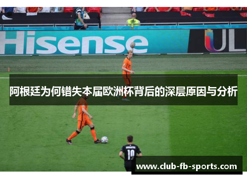 阿根廷为何错失本届欧洲杯背后的深层原因与分析