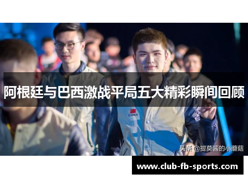 阿根廷与巴西激战平局五大精彩瞬间回顾