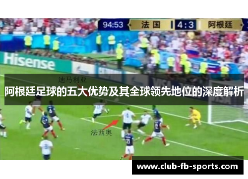 阿根廷足球的五大优势及其全球领先地位的深度解析