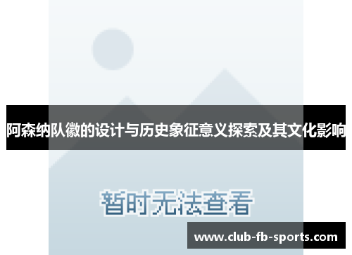 阿森纳队徽的设计与历史象征意义探索及其文化影响 阿森纳队徽的设计与历史象征意义探索及其文化影响