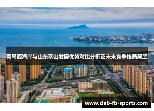 青岛西海岸与山东泰山发展优势对比分析及未来竞争格局展望 青岛西海岸与山东泰山发展优势对比分析及未来竞争格局展望
